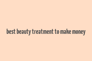 best beauty treatment to make money