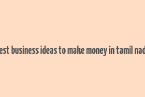 best business ideas to make money in tamil nadu