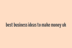 best business ideas to make money uk