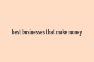 best businesses that make money