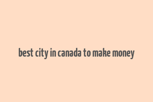 best city in canada to make money