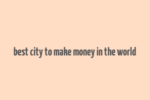 best city to make money in the world