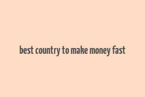 best country to make money fast