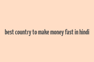 best country to make money fast in hindi