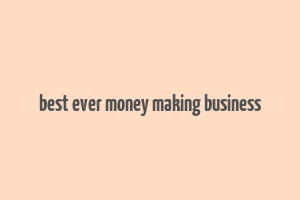 best ever money making business