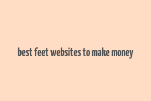 best feet websites to make money