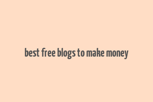 best free blogs to make money