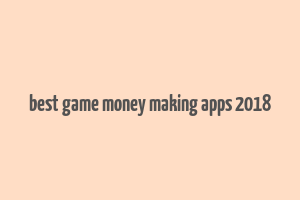 best game money making apps 2018