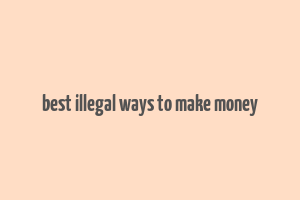 best illegal ways to make money