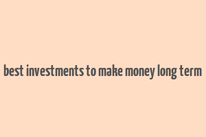 best investments to make money long term