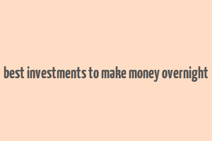 best investments to make money overnight