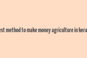 best method to make money agriculture in kerala