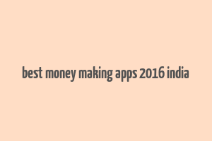 best money making apps 2016 india