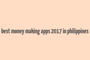 best money making apps 2017 in philippines