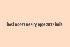 best money making apps 2017 india