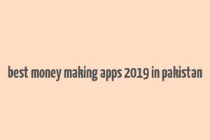 best money making apps 2019 in pakistan