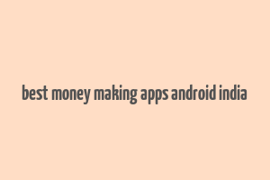 best money making apps android india