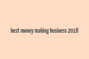 best money making business 2018