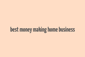 best money making home business