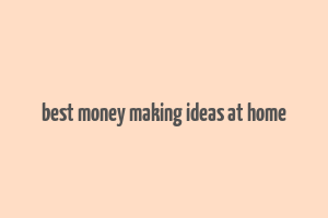 best money making ideas at home