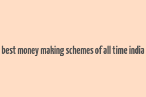 best money making schemes of all time india