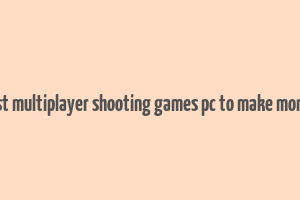 best multiplayer shooting games pc to make money