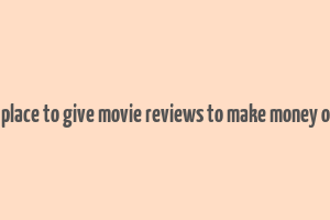 best place to give movie reviews to make money online