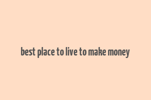 best place to live to make money