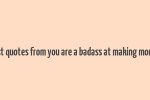 best quotes from you are a badass at making money