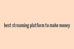 best streaming platform to make money