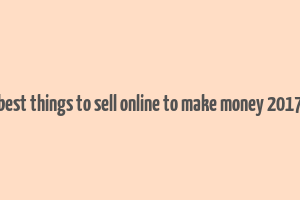 best things to sell online to make money 2017