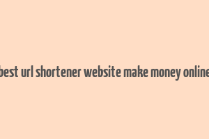 best url shortener website make money online