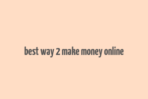 best way 2 make money online