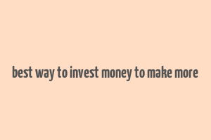 best way to invest money to make more