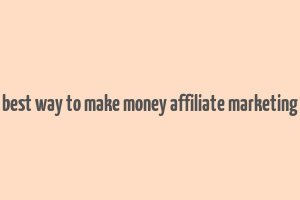 best way to make money affiliate marketing