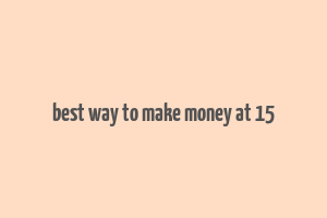 best way to make money at 15