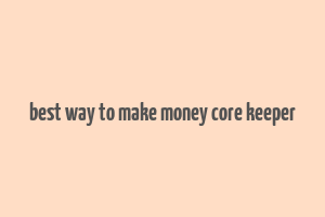 best way to make money core keeper