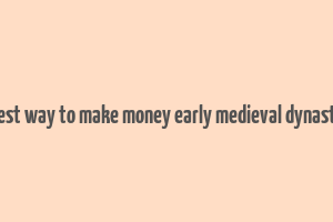 best way to make money early medieval dynasty