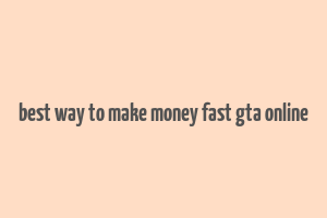 best way to make money fast gta online