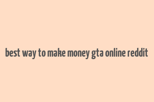 best way to make money gta online reddit