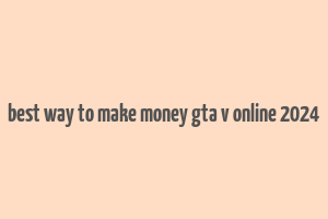 best way to make money gta v online 2024