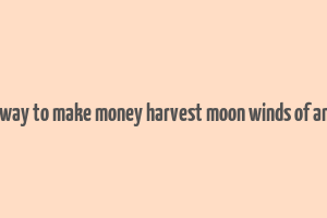 best way to make money harvest moon winds of anthos