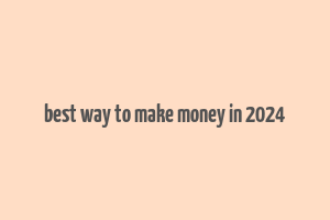 best way to make money in 2024