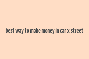 best way to make money in car x street