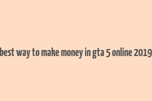 best way to make money in gta 5 online 2019