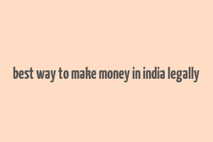 best way to make money in india legally