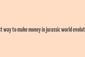 best way to make money in jurassic world evolution