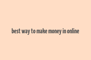 best way to make money in online