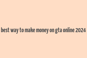 best way to make money on gta online 2024