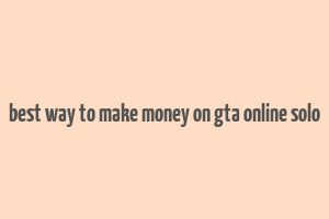 best way to make money on gta online solo